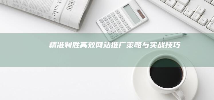 精准制胜：高效网站推广策略与实战技巧